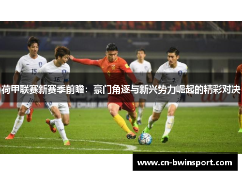 荷甲联赛新赛季前瞻：豪门角逐与新兴势力崛起的精彩对决