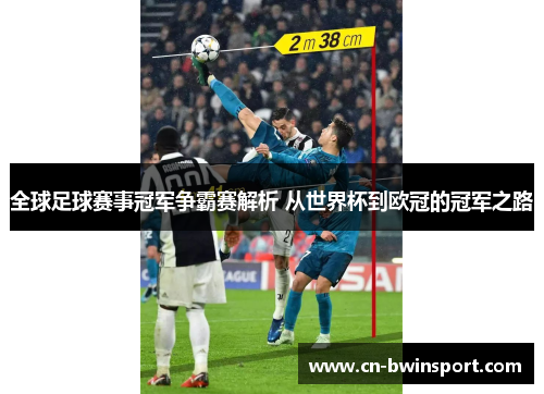 全球足球赛事冠军争霸赛解析 从世界杯到欧冠的冠军之路