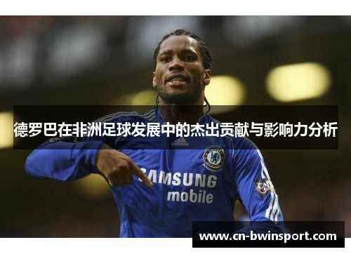 德罗巴在非洲足球发展中的杰出贡献与影响力分析
