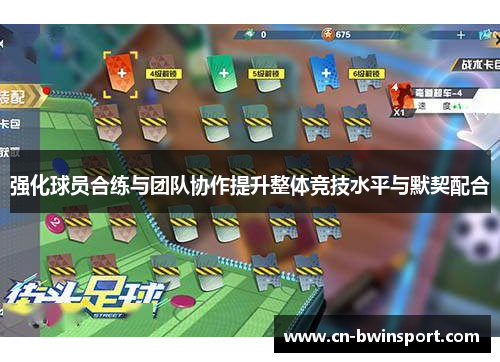 强化球员合练与团队协作提升整体竞技水平与默契配合