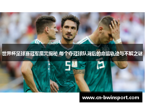 世界杯足球赛冠军魔咒揭秘 每个夺冠球队背后的命运轨迹与不解之谜