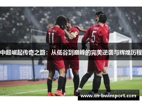 中超崛起传奇之路：从低谷到巅峰的完美逆袭与辉煌历程