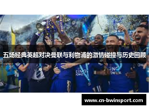 五场经典英超对决曼联与利物浦的激情碰撞与历史回顾
