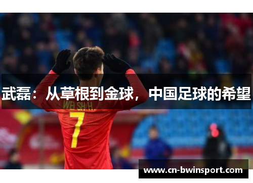 武磊：从草根到金球，中国足球的希望