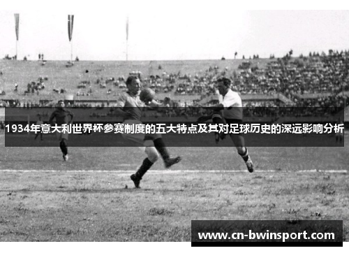 1934年意大利世界杯参赛制度的五大特点及其对足球历史的深远影响分析