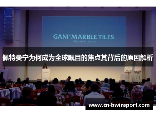 佩特曼宁为何成为全球瞩目的焦点其背后的原因解析